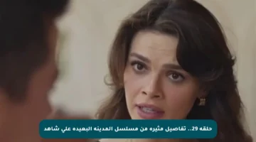 حلقة 29.. تفاصيل مثيرة من مسلسل المدينة البعيدة على شاهد